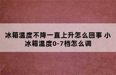 冰箱温度不降一直上升怎么回事 小冰箱温度0-7档怎么调